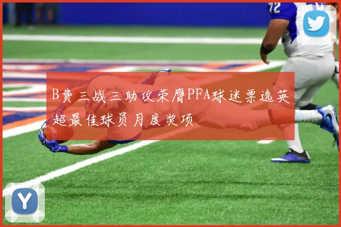 B费三战三助攻荣膺PFA球迷票选英超最佳球员月度奖项