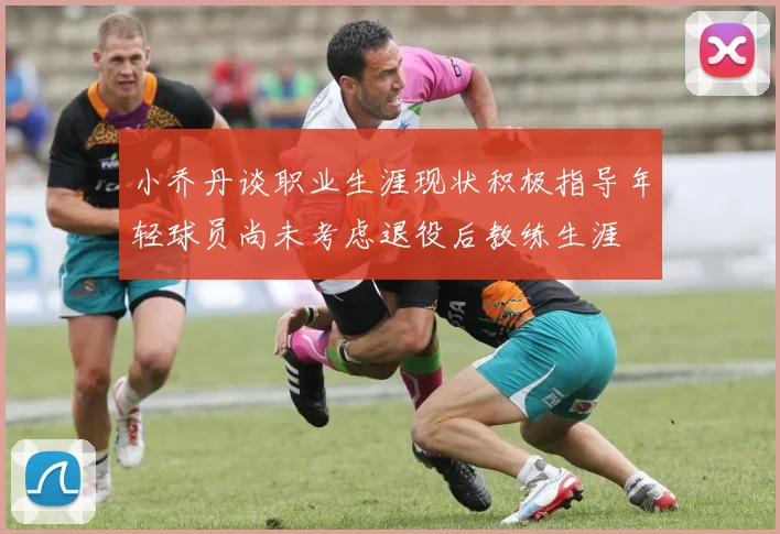 小乔丹谈职业生涯现状积极指导年轻球员尚未考虑退役后教练生涯