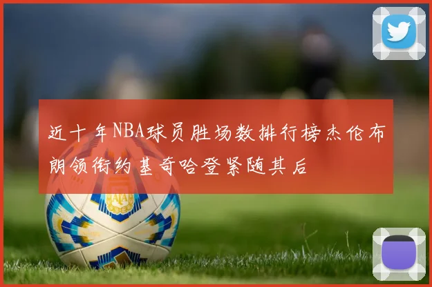 近十年NBA球员胜场数排行榜杰伦布朗领衔约基奇哈登紧随其后