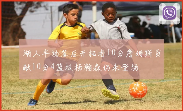 湖人半场落后开拓者10分詹姆斯贡献10分4篮板杨瀚森仍未登场