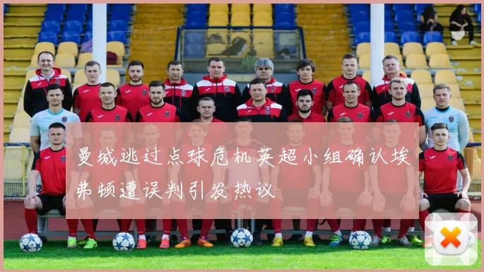 曼城逃过点球危机英超小组确认埃弗顿遭误判引发热议
