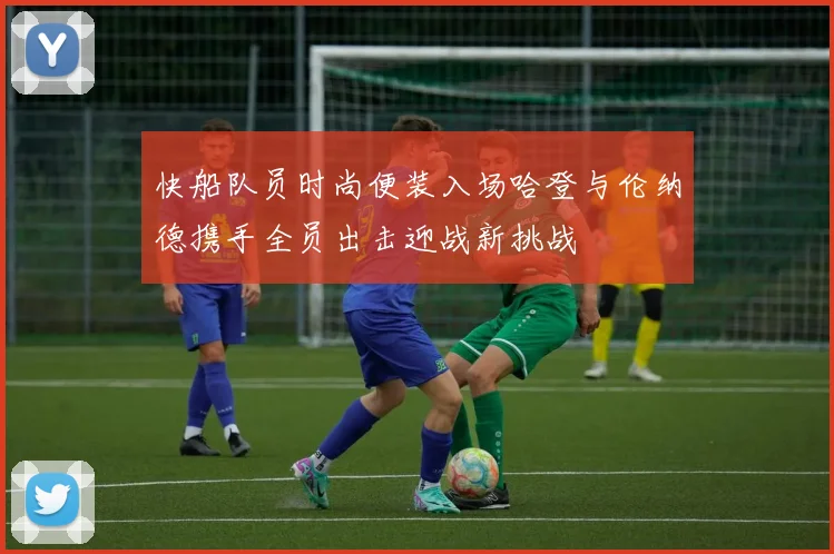 快船队员时尚便装入场哈登与伦纳德携手全员出击迎战新挑战