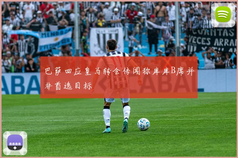 巴萨回应皇马转会传闻称库库B席并非首选目标