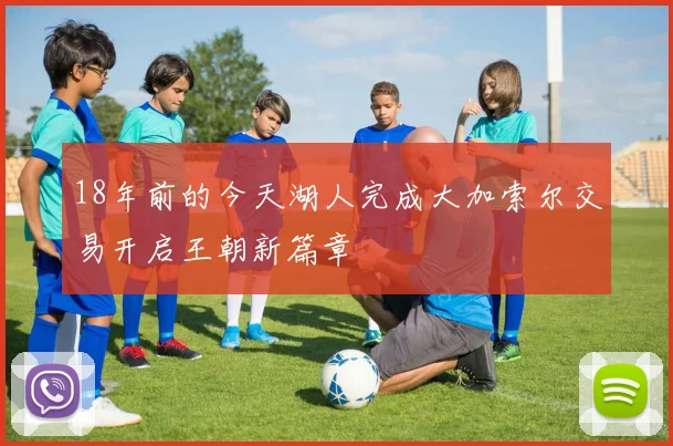 18年前的今天湖人完成大加索尔交易开启王朝新篇章