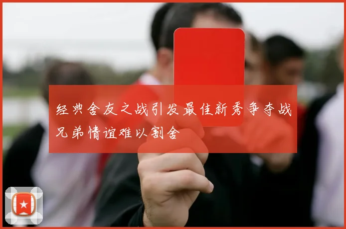 经典舍友之战引发最佳新秀争夺战兄弟情谊难以割舍