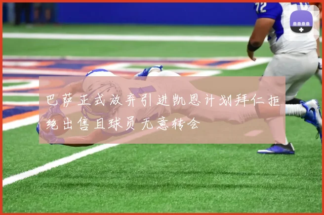 巴萨正式放弃引进凯恩计划拜仁拒绝出售且球员无意转会