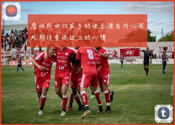 詹姆斯回归家乡的快乐源自内心深处期待重返故土的心情