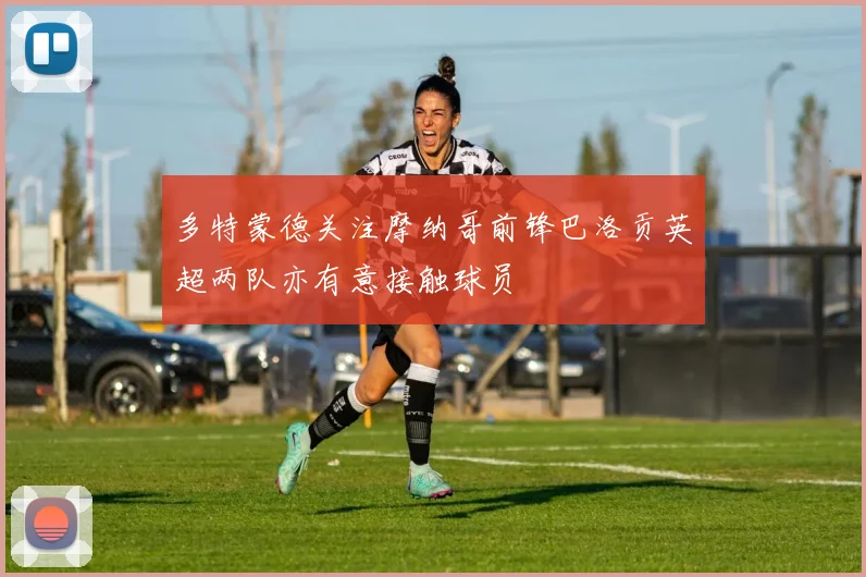 多特蒙德关注摩纳哥前锋巴洛贡英超两队亦有意接触球员