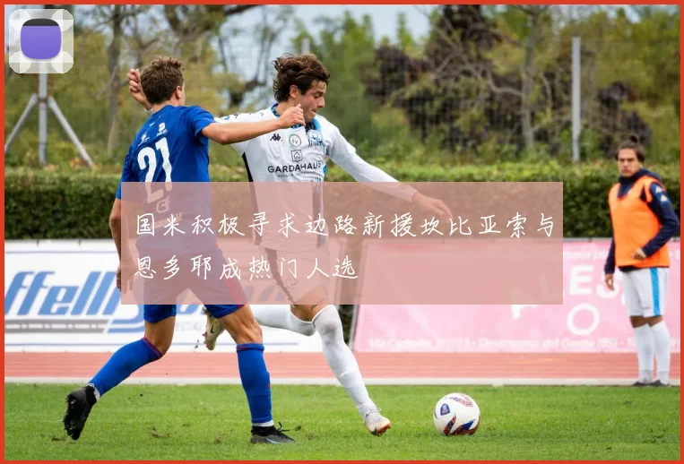 国米积极寻求边路新援坎比亚索与恩多耶成热门人选